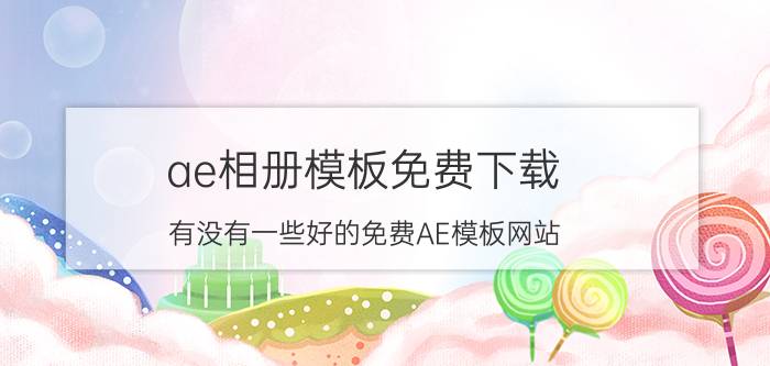 ae相册模板免费下载 有没有一些好的免费AE模板网站？